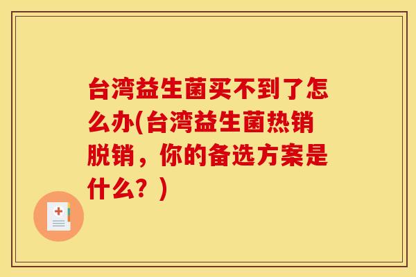 台湾益生菌买不到了怎么办(台湾益生菌热销脱销，你的备选方案是什么？)