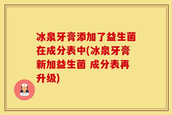 冰泉牙膏添加了益生菌在成分表中(冰泉牙膏新加益生菌 成分表再升级)