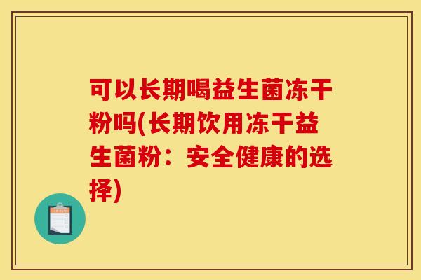 可以长期喝益生菌冻干粉吗(长期饮用冻干益生菌粉：安全健康的选择)