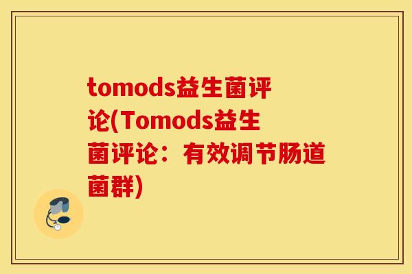 tomods益生菌评论(Tomods益生菌评论：有效调节肠道菌群)