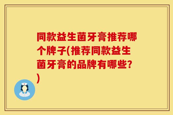 同款益生菌牙膏推荐哪个牌子(推荐同款益生菌牙膏的品牌有哪些？)