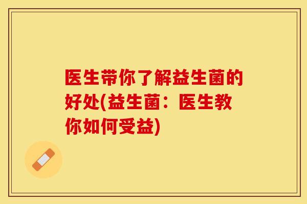 医生带你了解益生菌的好处(益生菌：医生教你如何受益)