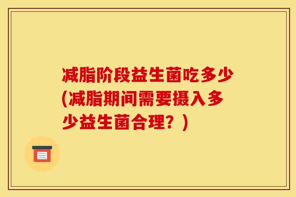 减脂阶段益生菌吃多少(减脂期间需要摄入多少益生菌合理？)