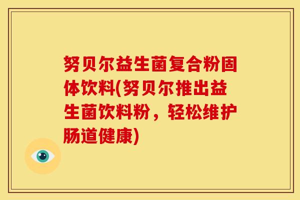 努贝尔益生菌复合粉固体饮料(努贝尔推出益生菌饮料粉，轻松维护肠道健康)