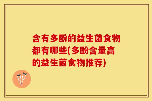 含有多酚的益生菌食物都有哪些(多酚含量高的益生菌食物推荐)