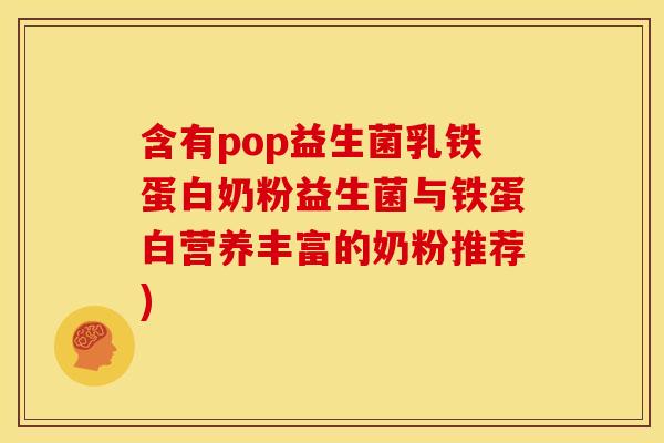 含有pop益生菌乳铁蛋白奶粉益生菌与铁蛋白营养丰富的奶粉推荐)