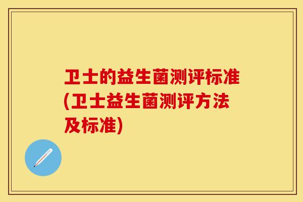 卫士的益生菌测评标准(卫士益生菌测评方法及标准)