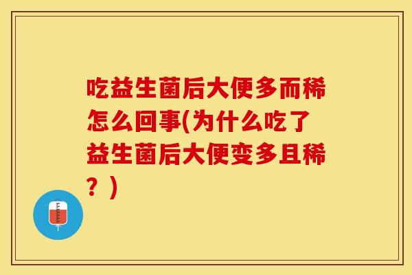 吃益生菌后大便多而稀怎么回事(为什么吃了益生菌后大便变多且稀？)