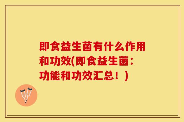 即食益生菌有什么作用和功效(即食益生菌：功能和功效汇总！)