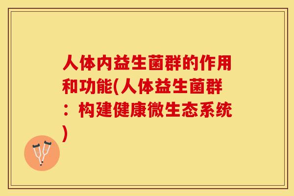 人体内益生菌群的作用和功能(人体益生菌群：构建健康微生态系统)