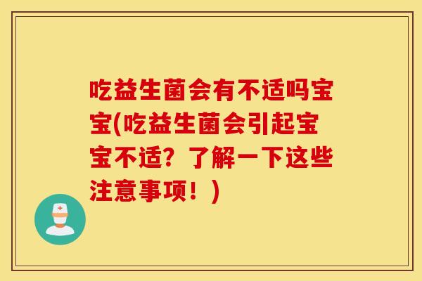 吃益生菌会有不适吗宝宝(吃益生菌会引起宝宝不适？了解一下这些注意事项！)