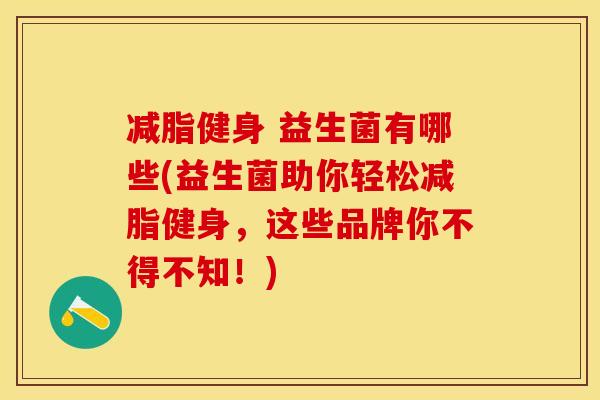 减脂健身 益生菌有哪些(益生菌助你轻松减脂健身，这些品牌你不得不知！)