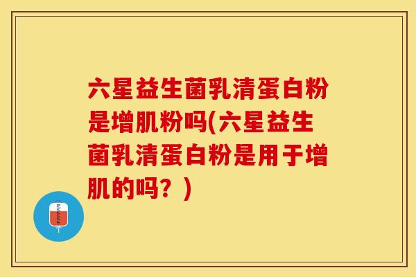 六星益生菌乳清蛋白粉是增肌粉吗(六星益生菌乳清蛋白粉是用于增肌的吗？)