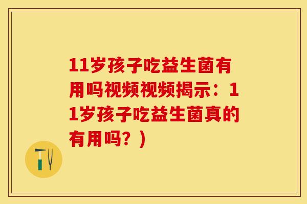 11岁孩子吃益生菌有用吗视频视频揭示：11岁孩子吃益生菌真的有用吗？)