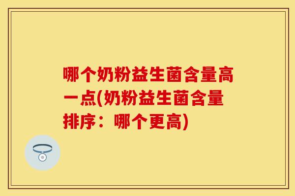 哪个奶粉益生菌含量高一点(奶粉益生菌含量排序：哪个更高)