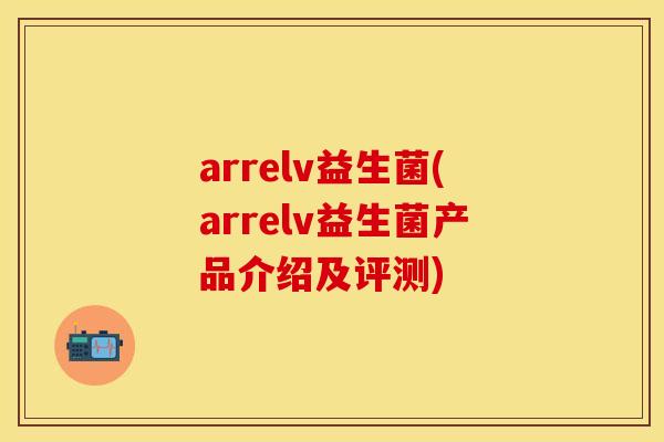 arrelv益生菌(arrelv益生菌产品介绍及评测)