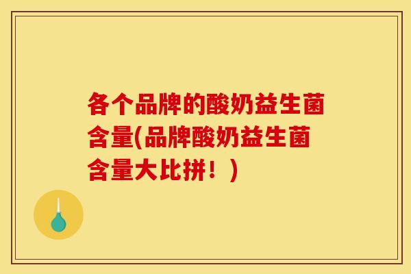 各个品牌的酸奶益生菌含量(品牌酸奶益生菌含量大比拼！)