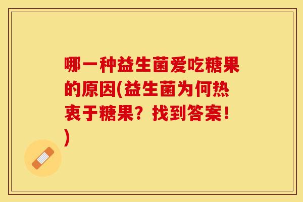 哪一种益生菌爱吃糖果的原因(益生菌为何热衷于糖果？找到答案！)