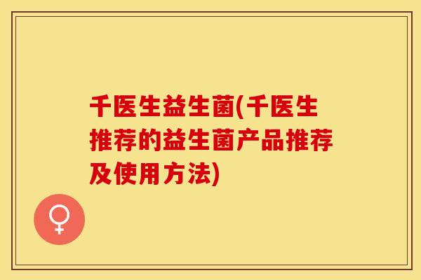 千医生益生菌(千医生推荐的益生菌产品推荐及使用方法)