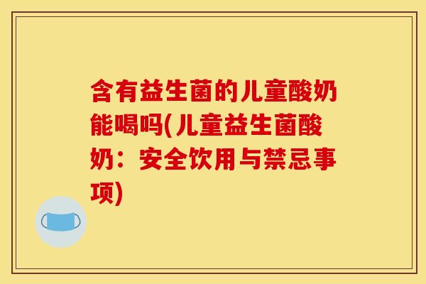 含有益生菌的儿童酸奶能喝吗(儿童益生菌酸奶：安全饮用与禁忌事项)