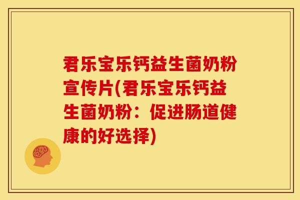 君乐宝乐钙益生菌奶粉宣传片(君乐宝乐钙益生菌奶粉：促进肠道健康的好选择)