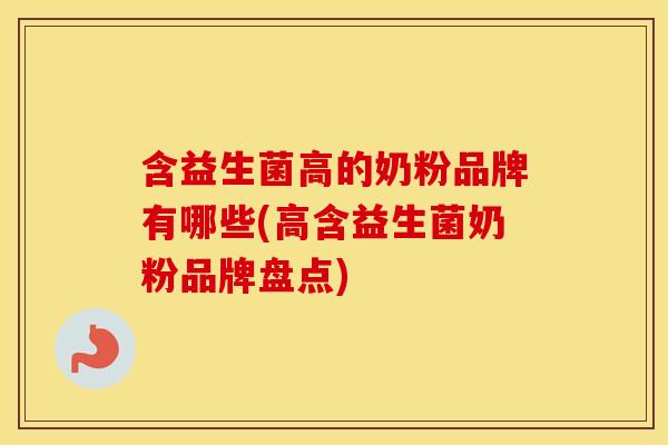 含益生菌高的奶粉品牌有哪些(高含益生菌奶粉品牌盘点)