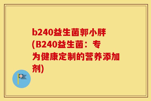 b240益生菌郭小胖(B240益生菌：专为健康定制的营养添加剂)