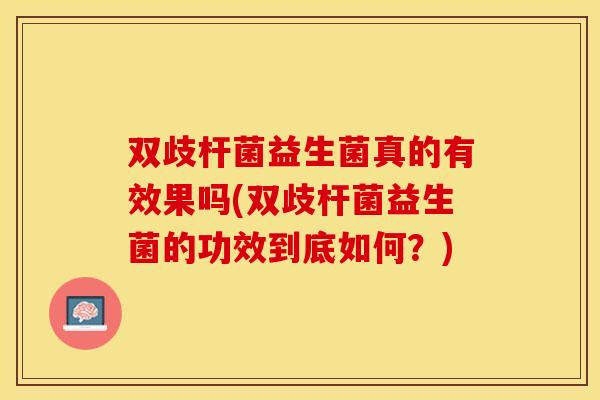 双歧杆菌益生菌真的有效果吗(双歧杆菌益生菌的功效到底如何？)
