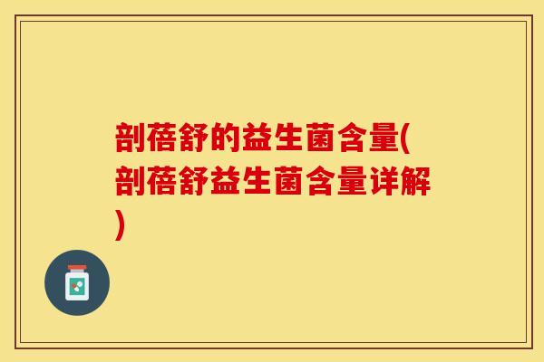 剖蓓舒的益生菌含量(剖蓓舒益生菌含量详解)