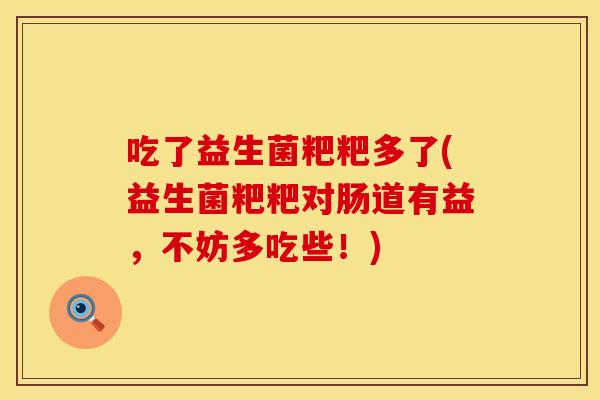 吃了益生菌粑粑多了(益生菌粑粑对肠道有益，不妨多吃些！)