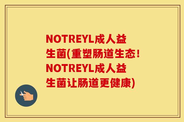 NOTREYL成人益生菌(重塑肠道生态！NOTREYL成人益生菌让肠道更健康)