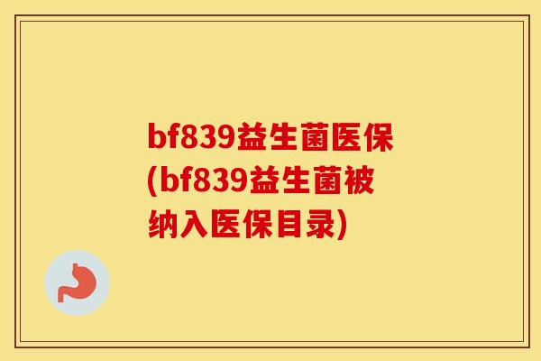 bf839益生菌医保(bf839益生菌被纳入医保目录)