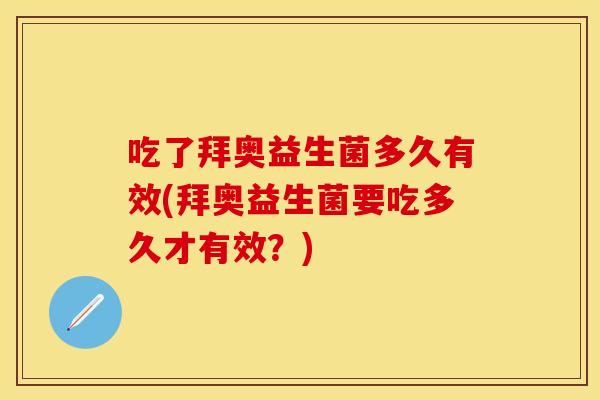 吃了拜奥益生菌多久有效(拜奥益生菌要吃多久才有效？)
