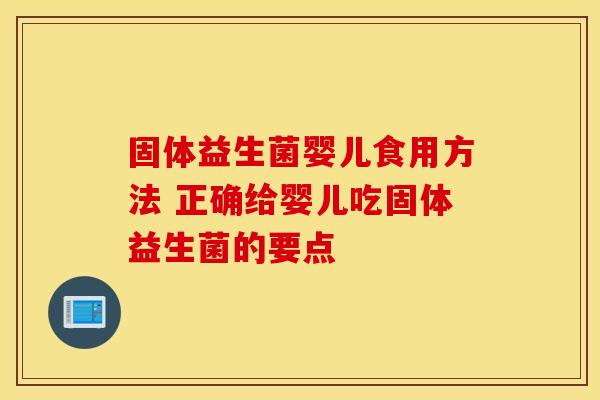 固体益生菌婴儿食用方法 正确给婴儿吃固体益生菌的要点
