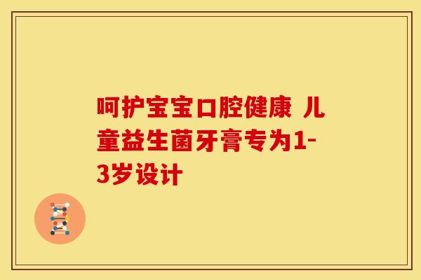 呵护宝宝口腔健康 儿童益生菌牙膏专为1-3岁设计