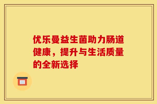 优乐曼益生菌助力肠道健康，提升与生活质量的全新选择