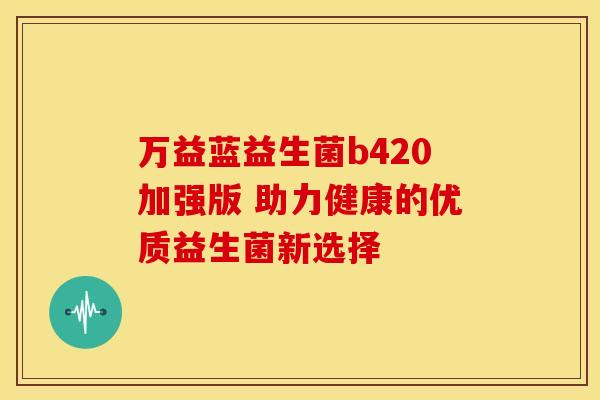万益蓝益生菌b420加强版 助力健康的优质益生菌新选择