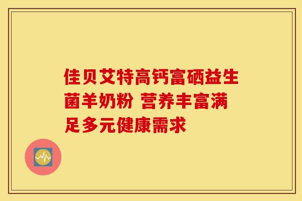 佳贝艾特高钙富硒益生菌羊奶粉 营养丰富满足多元健康需求