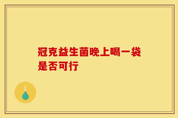 冠克益生菌晚上喝一袋是否可行