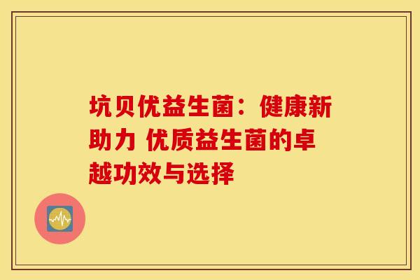 坑贝优益生菌：健康新助力 优质益生菌的卓越功效与选择