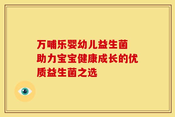 万哺乐婴幼儿益生菌 助力宝宝健康成长的优质益生菌之选