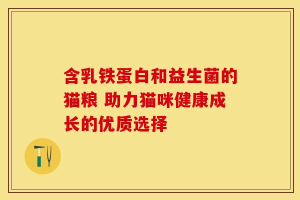 含乳铁蛋白和益生菌的猫粮 助力猫咪健康成长的优质选择