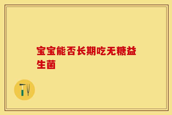 宝宝能否长期吃无糖益生菌