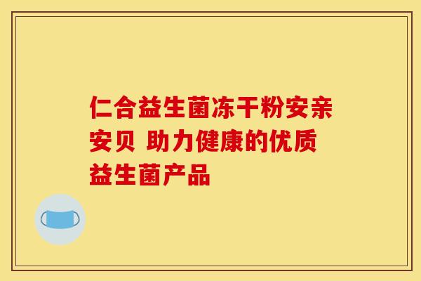 仁合益生菌冻干粉安亲安贝 助力健康的优质益生菌产品