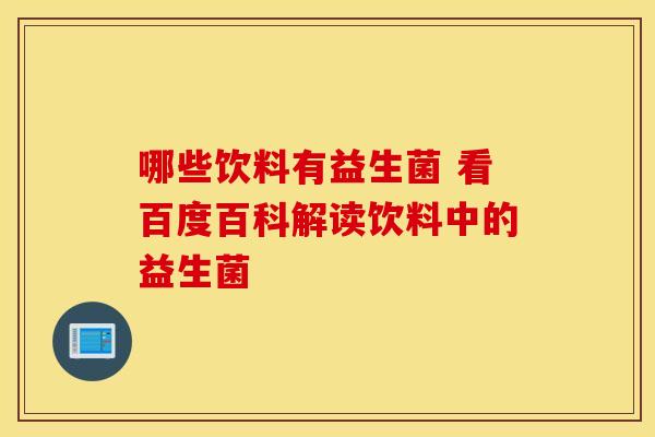 哪些饮料有益生菌 看百度百科解读饮料中的益生菌
