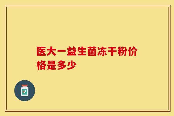 医大一益生菌冻干粉价格是多少