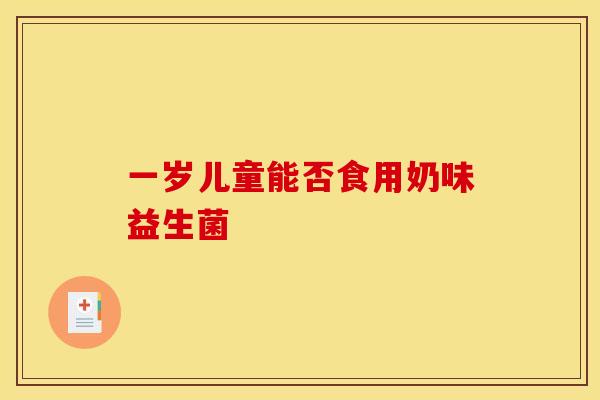 一岁儿童能否食用奶味益生菌