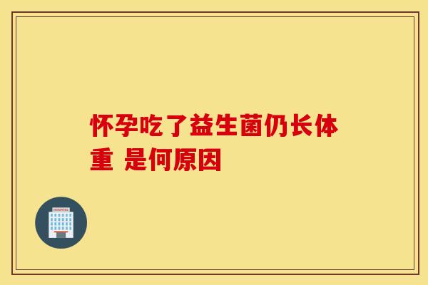 怀孕吃了益生菌仍长体重 是何原因