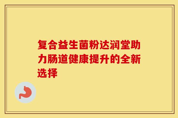 复合益生菌粉达润堂助力肠道健康提升的全新选择