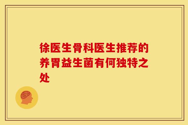 徐医生骨科医生推荐的养胃益生菌有何独特之处